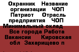 Охранник › Название организации ­ ЧОП «Патриот» › Отрасль предприятия ­ ЧОП › Минимальный оклад ­ 1 - Все города Работа » Вакансии   . Кировская обл.,Захарищево п.